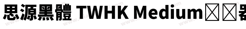 思源黑體 TWHK Medium转换器字体转换
